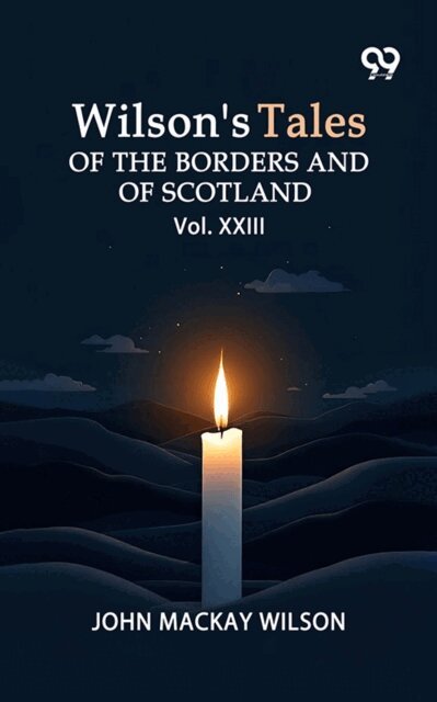 Wilson's Tales Of The Borders And Of Scotland: Vol. XXIII