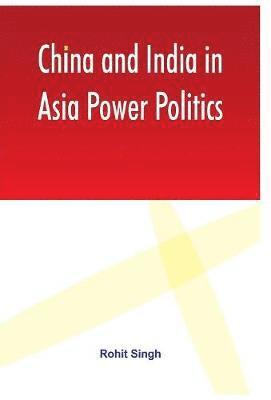 Rohit Singh - China and India in Asia Power Politics, Inbunden