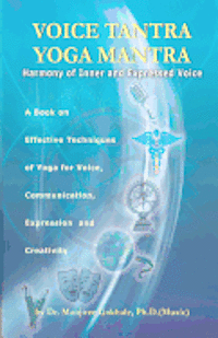 Manjiree Vikas Gokhale Ph. D. - Voice Tantra Yoga Mantra: Harmony of Inner and Expressed Voice, Häftad
