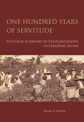 Rana Behal - One Hundred Years of Servitude – Political Economy of Tea Plantations in Colonial Assam, Inbunden. Tillgänglighet: Tillfälligt slut