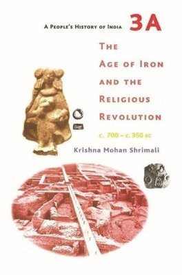 Krishna Mohan Shrimali - People′s History of India 3A – The Age of Iron and the Religious Revolution, C. 700 – C. 350 BC, Häftad