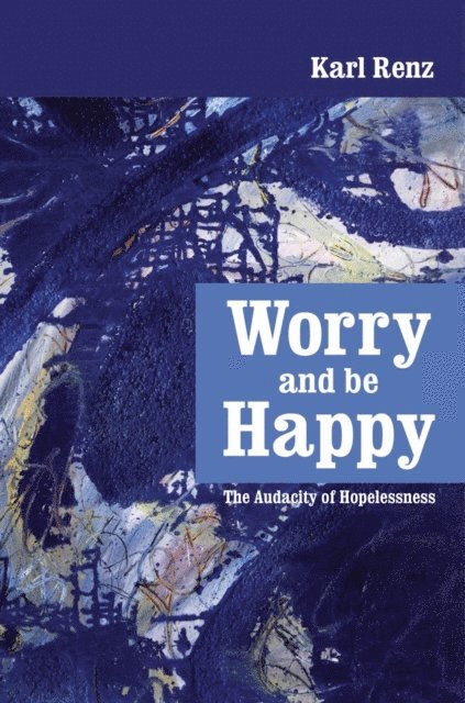 Karl Renz - Worry And Be Happy The Audacity of Hopelessness, E-bok