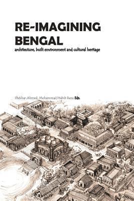 Mohammad Habib Reza, Irtekhar Ahmed - Re-Imagining Bengal: Architecture, Built Environment and Cultural Heritage, Häftad