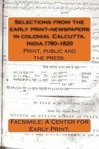 Facsimile A. Center for Early Print - Selections from the early print-newspapers in colonial Calcutta, India.1780-1820: Print, public and the press., Häftad