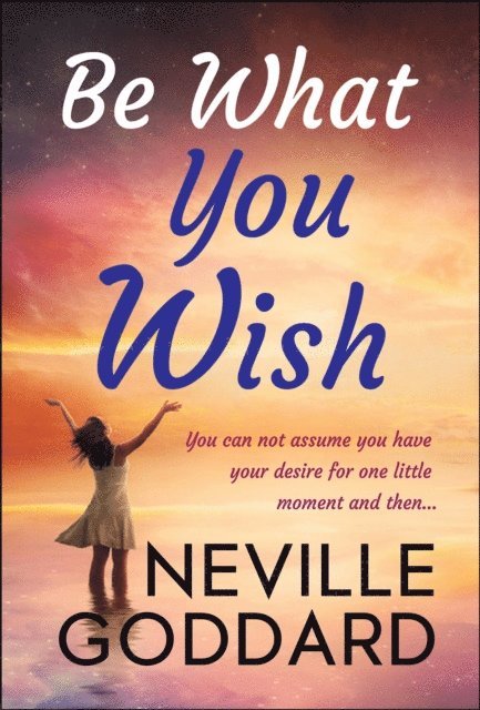 Neville Goddard - Be What You Wish, E-bok