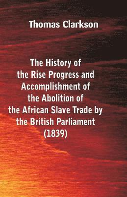 Thomas Clarkson - History of the Rise, Progress and Accomplishment of the Abolition of the African Slave-Trade, by the British Parliament (1839), Häftad
