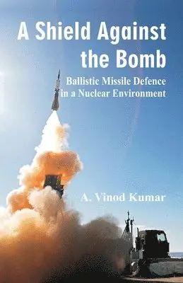 A. Vinod Kumar - Shield Against the Bomb: Ballistic Missile Defence in a Nuclear Environment, Häftad. Tillgänglighet: Lägg i varukorg