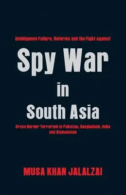 Musa Khan Jalalzai - Spy War in South Asia: Intelligence Failure, Reforms and the Fight Against Cross Border Terrorism in Pakistan, Bangladesh, India and Afghanistan, Häftad. Tillgänglighet: Lägg i varukorg