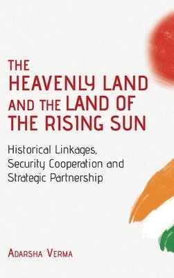 Adarsha Verma - HEAVENLY LAND AND THE LAND OF THE RISING SUN Historical Linkages, Security Cooperation and Strategic Partnership, Inbunden