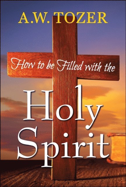 AW Tozer - How to be filled with the Holy Spirit, E-bok
