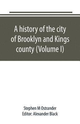 history of the city of Brooklyn and Kings county (Volume I)