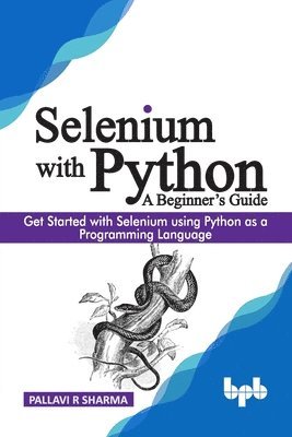 Pallavi R. Sharma - Selenium with Python - A Beginner's Guide: Get started with Selenium using Python as a programming language, Häftad