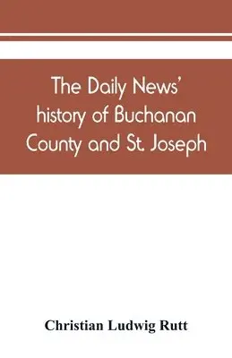 Daily news' history of Buchanan County and St. Joseph, Mo. From the ...