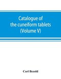 Catalogue of the cuneiform tablets in the Kouyunjik collection of the British museum (Volume V)