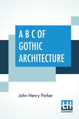 John Henry Parker - A B C Of Gothic Architecture, Häftad