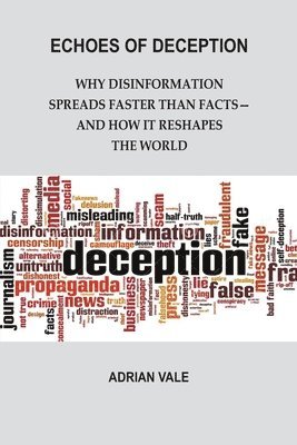 Adrian Vale - Echoes of Deception: Why disinformation spreads faster than facts—and how it reshapes the world, Häftad