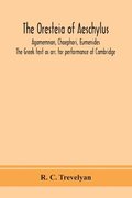 Oresteia Of Aeschylus; Agamemnon, Choephori, Eumenides. The Greek Text As Arr. For Performance At Cambridge