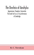 Oresteia Of Aeschylus; Agamemnon, Choephori, Eumenides. The Greek Text As Arr. For Performance At Cambridge