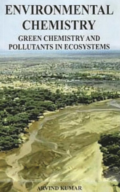 Dr. Arvind Kumar - Environmental Chemistry: Green Chemistry and Pollutants in Ecosystems, E-bok