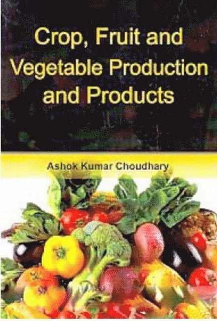 Ashok Kumar Choudhary - Crop, Fruit And Vegetable Production And Products, E-bok