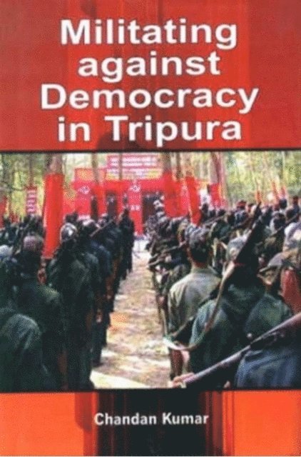 Chandan Kumar - Militating Against Democracy In Tripura, E-bok