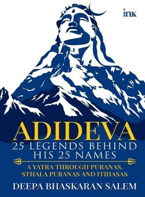Deepa Bhaskaran Salem - Adideva: 25 Legends Behind His 25 Names: A Yatra Through Puranas, Sthala Puranas And Itihasas, Häftad