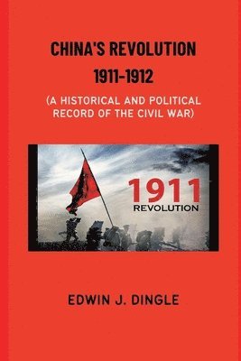 Edwin J. Dingle - China's Revolution 1911-1912: A Historical and Political Record of the Civil War, Häftad