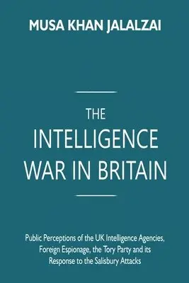 The Intelligence War in Britain: Public Perceptions of the UK Intelligence Agencies, Foreign Espionage, the Tory Party and its Response to the Salisbu