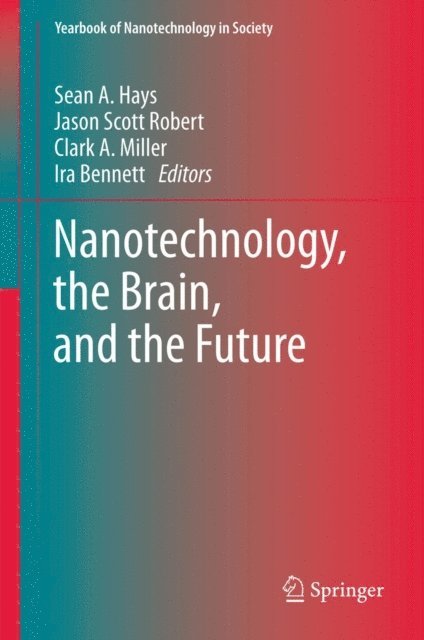 Ira Bennett, Clark A. Miller, Jason Scott Robert, Sean A. Hays - Nanotechnology, the Brain, and the Future, E-bok