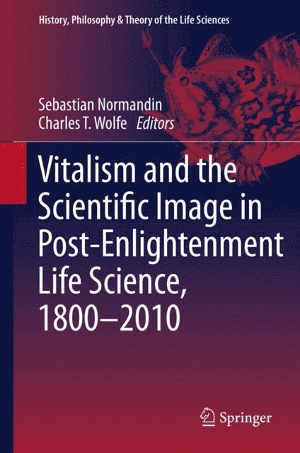 Charles T. Wolfe, Sebastian Normandin - Vitalism and the Scientific Image in Post-Enlightenment Life Science, 1800-2010, E-bok
