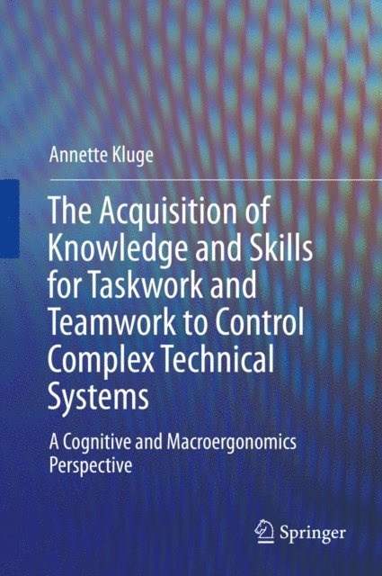 Annette Kluge - Acquisition of Knowledge and Skills for Taskwork and Teamwork to Control Complex Technical Systems, E-bok