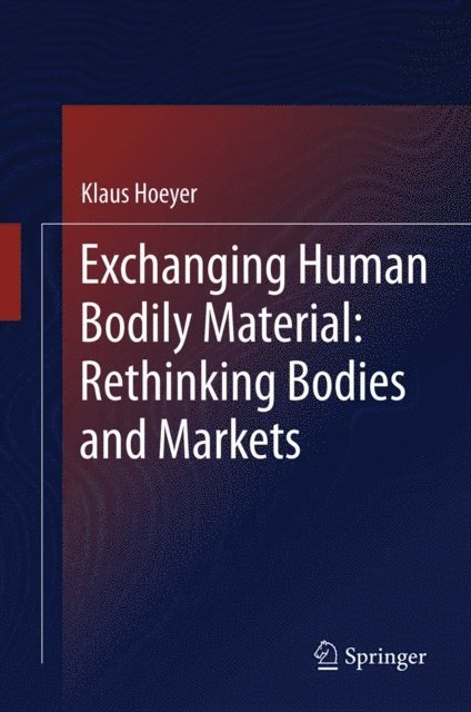 Klaus Hoeyer - Exchanging Human Bodily Material: Rethinking Bodies and Markets, E-bok