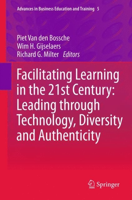 Richard G. Milter, Wim H. Gijselaers, Piet Van den Bossche - Facilitating Learning in the 21st Century: Leading through Technology, Diversity and Authenticity, E-bok