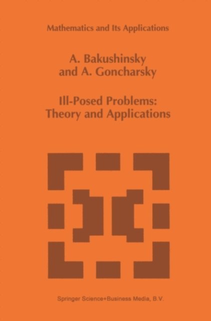 A. Goncharsky, A. Bakushinsky - Ill-Posed Problems: Theory and Applications, E-bok