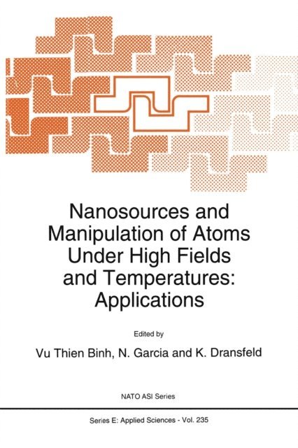 K. Dransfeld, N. Garcia, Vu Thien Binh - Nanosources and Manipulation of Atoms Under High Fields and Temperatures: Applications, E-bok