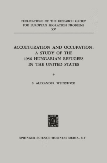 S. Alexander Weinstock - Acculturation and Occupation: A Study of the 1956 Hungarian Refugees in the United States, E-bok
