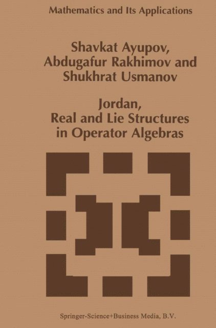 Shukhrat Usmanov, Abdugafur Rakhimov, Sh. Ayupov - Jordan, Real and Lie Structures in Operator Algebras, E-bok