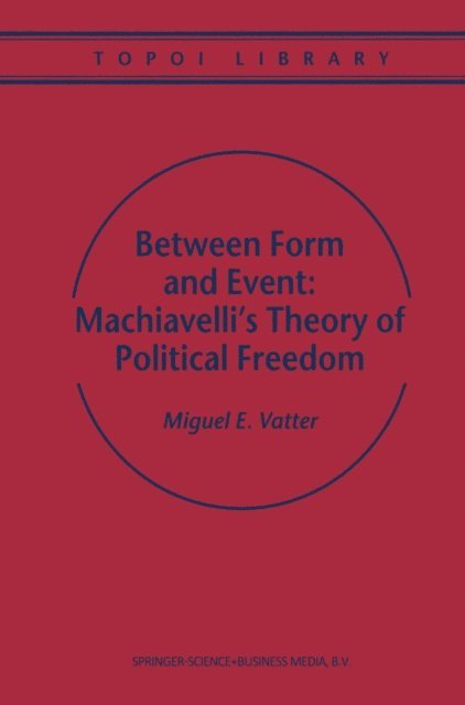M. Vatter - Between Form and Event: Machiavelli's Theory of Political Freedom, E-bok