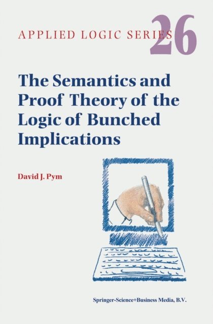 David J. Pym - Semantics and Proof Theory of the Logic of Bunched Implications, E-bok