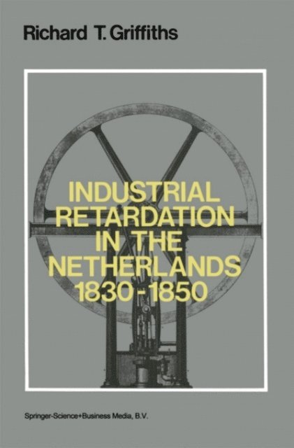 Richard Griffiths - Industrial Retardation in the Netherlands 1830-1850, E-bok