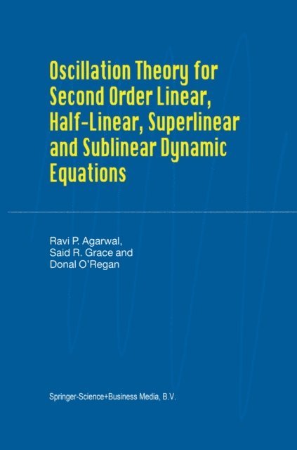 Donal O'Regan, Said R. Grace, R.P. Agarwal - Oscillation Theory for Second Order Linear, Half-Linear, Superlinear and Sublinear Dynamic Equations, E-bok