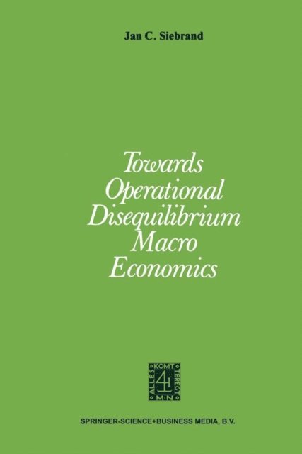 J.C. Siebrand - Towards Operational Disequilibrium Macro Economics, E-bok