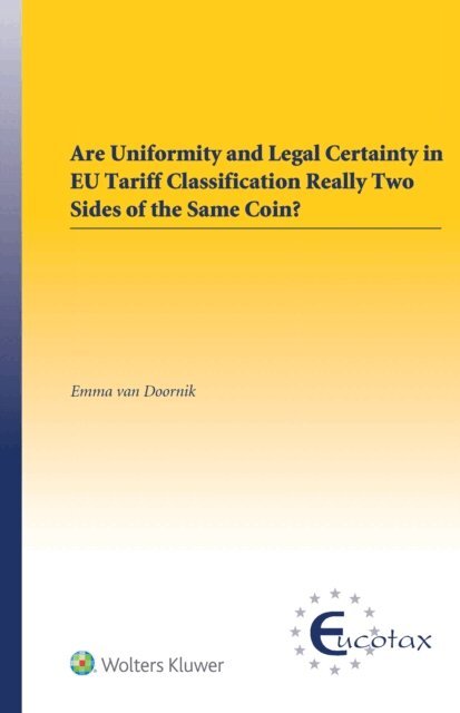 Emma van Doornik - Are uniformity and Legal Certainty in EU Tariff Classification Really Two Sides of the Same Coin?, E-bok
