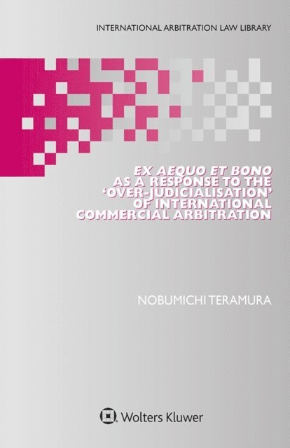 Nobumichi Teramura - Ex Aequo et Bono as a Response to the 'Over-Judicialisation' of International Commercial Arbitration, E-bok