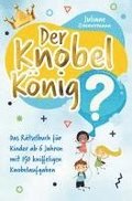 Der Knobelk�nig: Das R�tselbuch f�r Kinder ab 6 Jahren mit 150 kniffeligen Knobelaufgaben