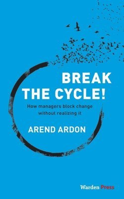 Break the Cycle! : How Managers Block Change without Realizing it - Arend Ardon, Häftad