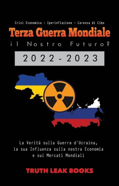 Truth Leak Books - Terza Guerra Mondiale: il Nostro Futuro? 2022-2023: La Verità sulla Guerra d'Ucraina, la sua Influenza sulla nostra Economia e sui Mercati Mondiali - Crisi Economica - Iperinflazione - Carenza di Cibo, E-bok