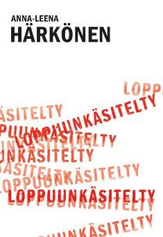 Anna-Leena Härkönen - Loppuunkäsitelty, E-bok