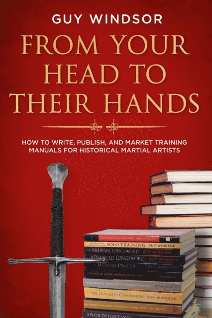 Guy Windsor - From Your Head to Their Hands: How to write, publish, and market training manuals for historical martial arts, E-bok