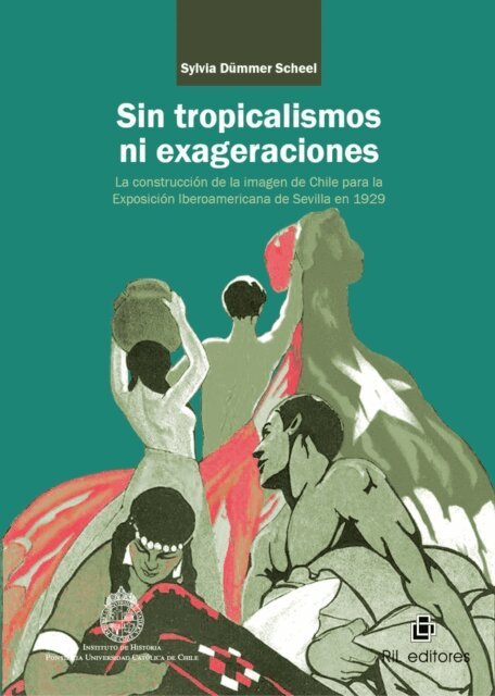 Sylvia Dummer Scheel - Sin tropicalismos ni exageraciones: la construcción de la imagen de Chile para la Exposición Iberoamericana de Sevilla de 1929, E-bok